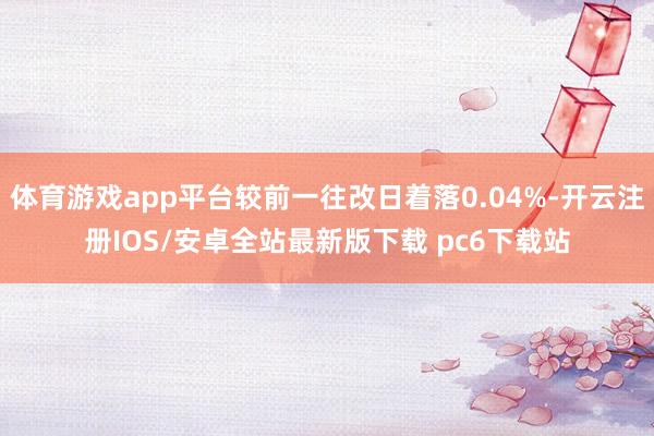体育游戏app平台较前一往改日着落0.04%-开云注册IOS/安卓全站最新版下载 pc6下载站