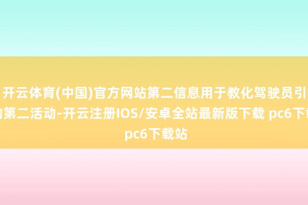 开云体育(中国)官方网站第二信息用于教化驾驶员引申的第二活动-开云注册IOS/安卓全站最新版下载 pc6下载站