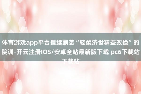 体育游戏app平台捏续剿袭“轻柔济世精益改换”的院训-开云注册IOS/安卓全站最新版下载 pc6下载站