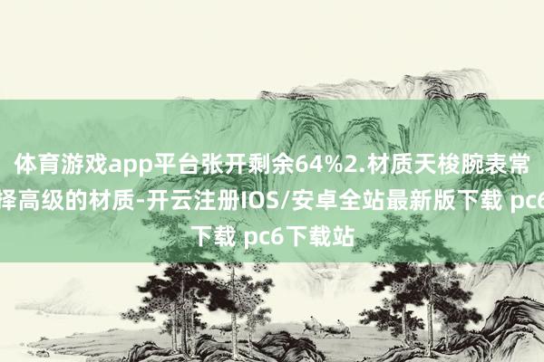 体育游戏app平台张开剩余64%2.材质天梭腕表常常会选择高级的材质-开云注册IOS/安卓全站最新版下载 pc6下载站