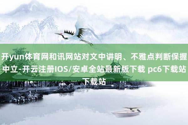 开yun体育网和讯网站对文中讲明、不雅点判断保握中立-开云注册IOS/安卓全站最新版下载 pc6下载站