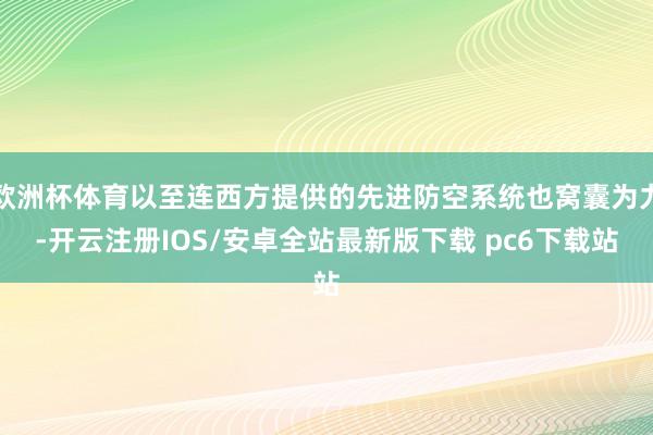 欧洲杯体育以至连西方提供的先进防空系统也窝囊为力-开云注册IOS/安卓全站最新版下载 pc6下载站