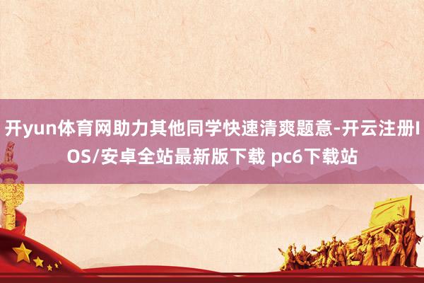 开yun体育网助力其他同学快速清爽题意-开云注册IOS/安卓全站最新版下载 pc6下载站