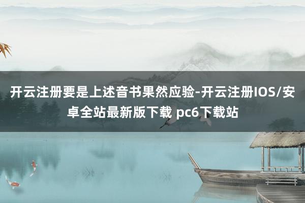 开云注册要是上述音书果然应验-开云注册IOS/安卓全站最新版下载 pc6下载站