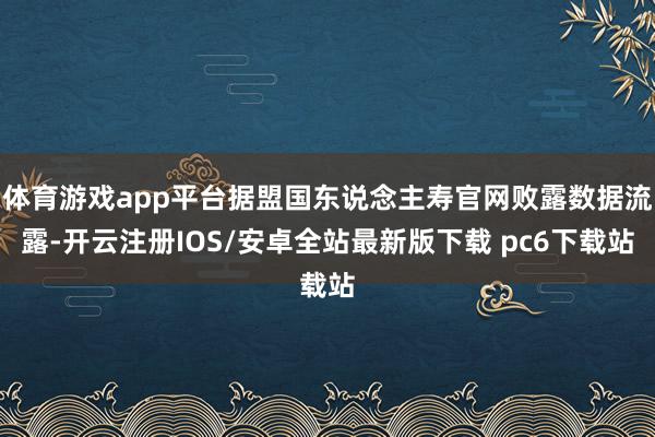 体育游戏app平台据盟国东说念主寿官网败露数据流露-开云注册IOS/安卓全站最新版下载 pc6下载站